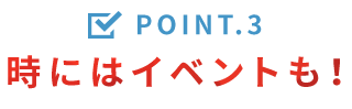 Point.3 時にはイベントも！